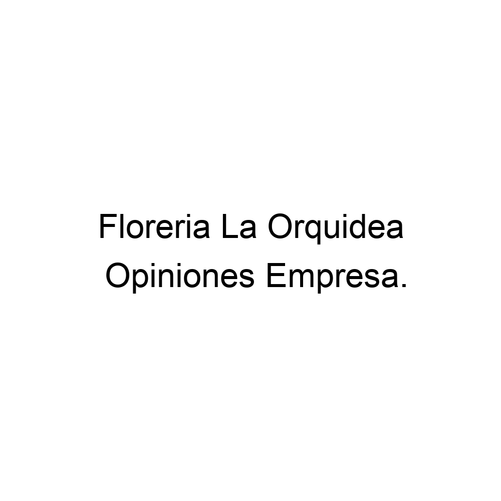 Opiniones Floreria La Orquidea, ▷