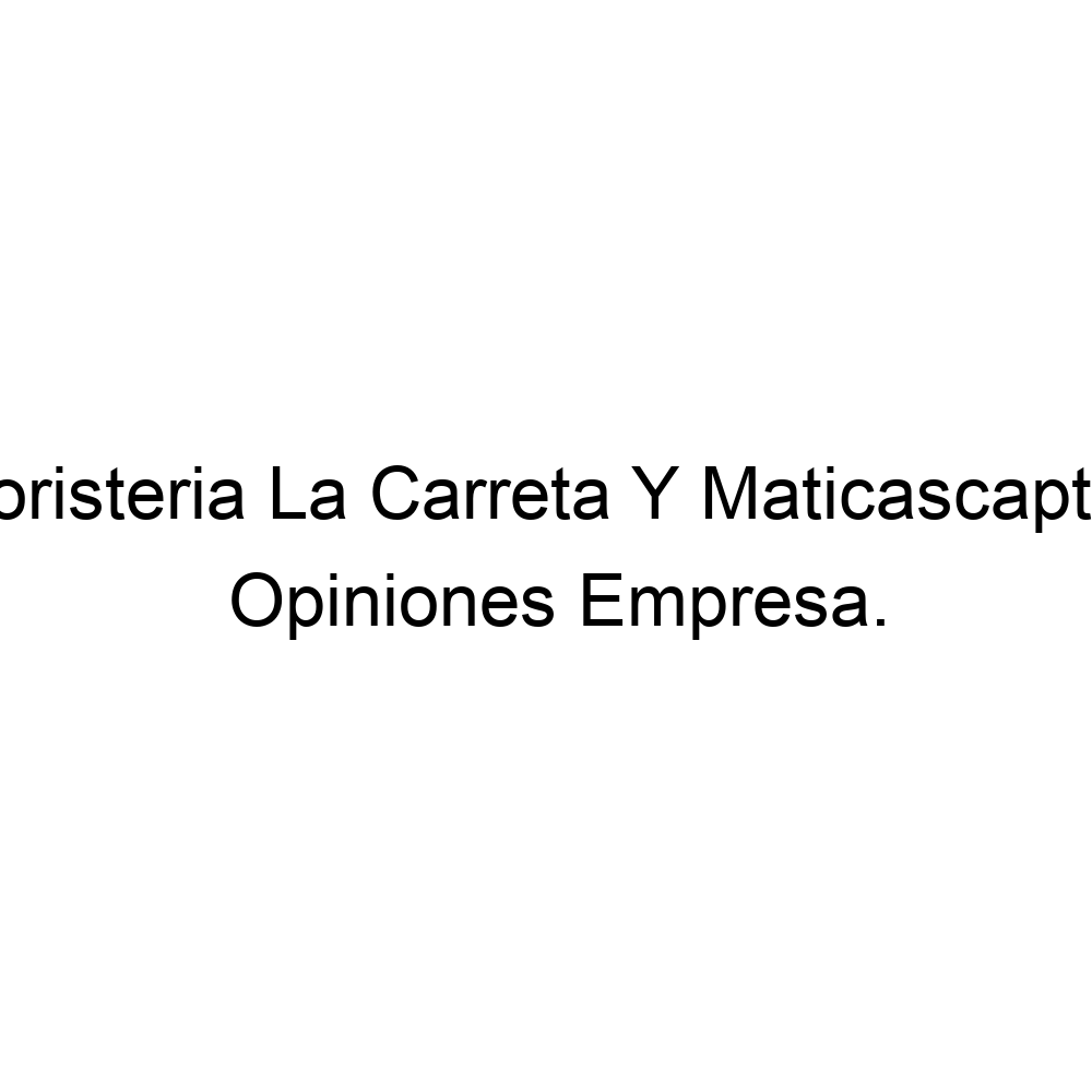 Opiniones Floristeria La Carreta Y Maticascaptus, ▷ 3206468689